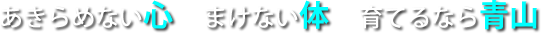 あきらめない心　まけない体　育てるなら青山